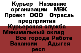 Курьер › Название организации ­ МВК-Проект, ООО › Отрасль предприятия ­ Курьерская служба › Минимальный оклад ­ 28 000 - Все города Работа » Вакансии   . Адыгея респ.